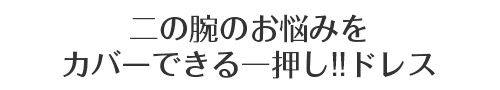 二の腕のお悩みをカバーできる一押し！！ドレス