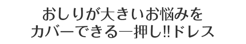 おしりが大きいお悩みをカバーできる一押し！！ドレス