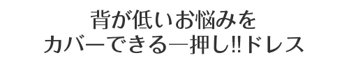 背が低いお悩みをカバーできる一押し！！ドレス