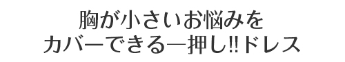 小さい胸をカバーできる一押し！！ドレス