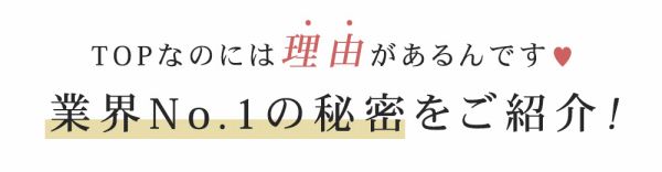 TOPなのには理由があるんです♪業界No.1の秘密をご紹介！